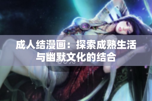 **结漫画：探索成熟生活与幽默文化的结合