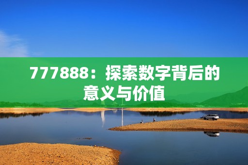 777888：探索数字背后的意义与价值