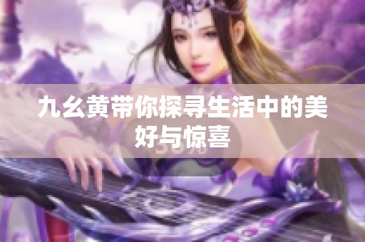 九幺黄带你探寻生活中的美好与惊喜