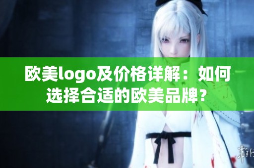 欧美logo及价格详解：如何选择合适的欧美品牌？