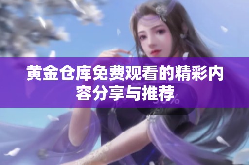 黄金仓库免费观看的精彩内容分享与推荐