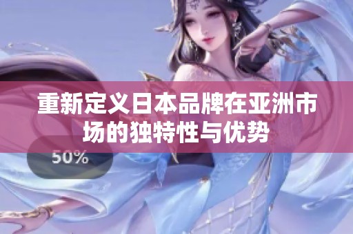 重新定义日本品牌在亚洲市场的独特性与优势