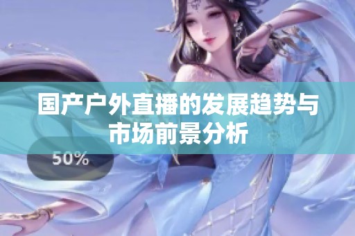 国产户外直播的发展趋势与市场前景分析