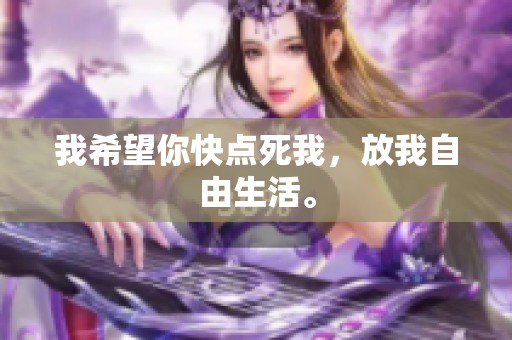 我希望你快点死我，放我自由生活。