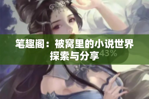 笔趣阁：被窝里的小说世界探索与分享