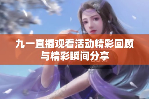 九一直播观看活动精彩回顾与精彩瞬间分享