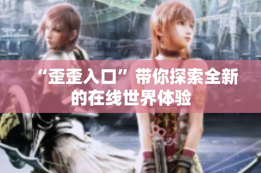 “歪歪入口”带你探索全新的在线世界体验