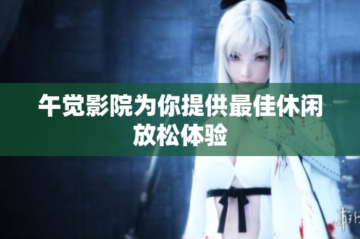 午觉影院为你提供最佳休闲放松体验