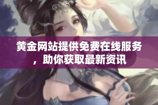 黄金网站提供免费在线服务，助你获取最新资讯