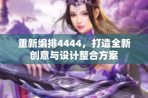 重新编排4444，打造全新创意与设计整合方案