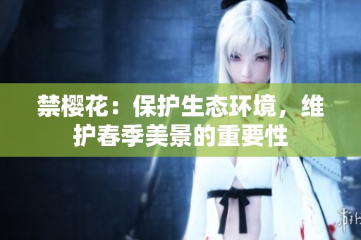 禁樱花：保护生态环境，维护春季美景的重要性