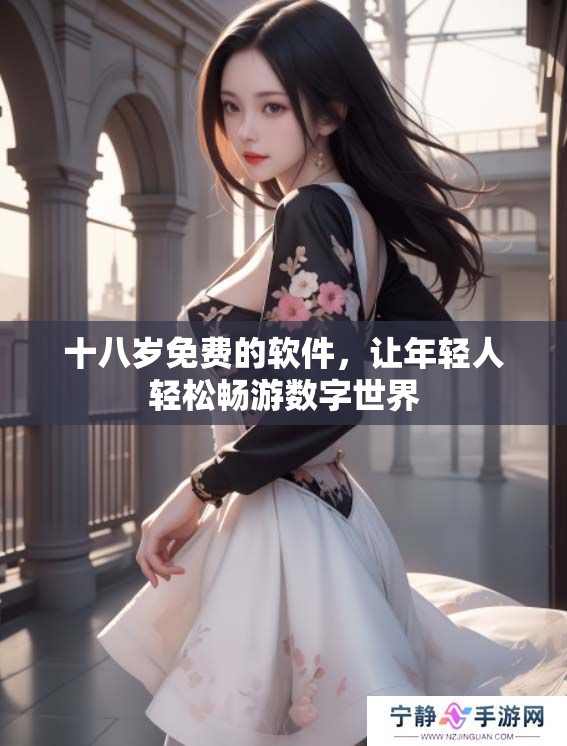十八岁免费的软件，让年轻人轻松畅游数字世界