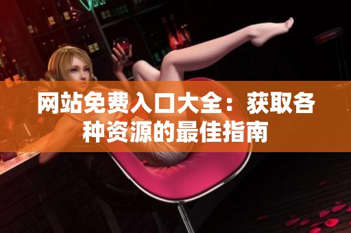 网站免费入口大全：获取各种资源的最佳指南