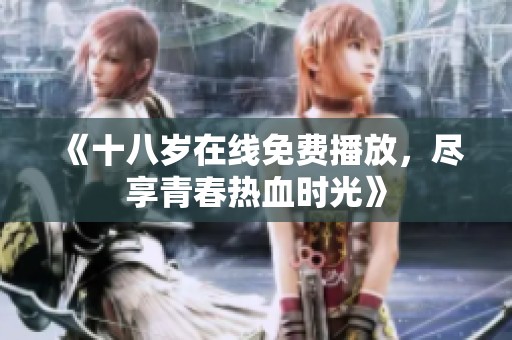 《十八岁在线免费播放，尽享青春热血时光》