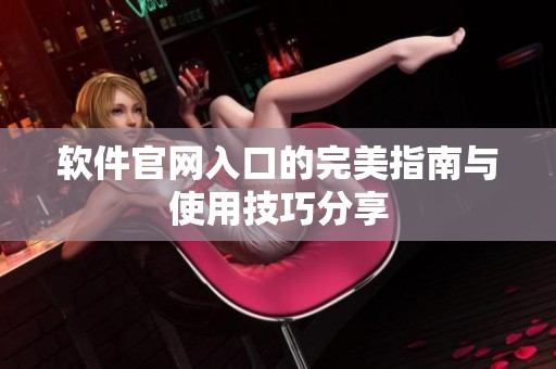 软件官网入口的完美指南与使用技巧分享
