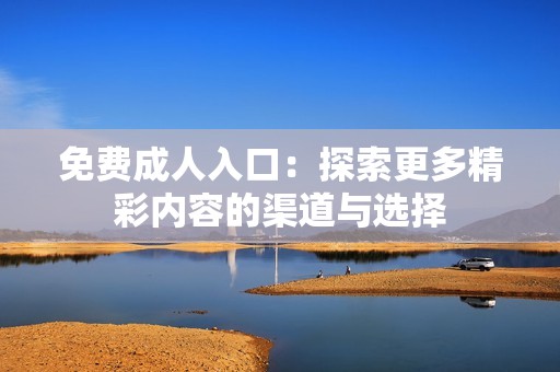 免费**入口：探索更多精彩内容的渠道与选择
