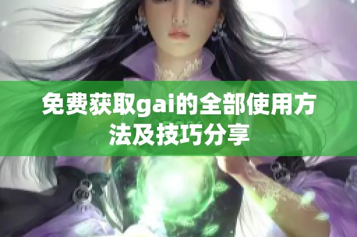免费获取gai的全部使用方法及技巧分享