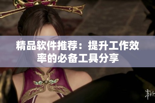 精品软件推荐：提升工作效率的必备工具分享