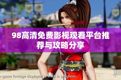 98高清免费影视观看平台推荐与攻略分享