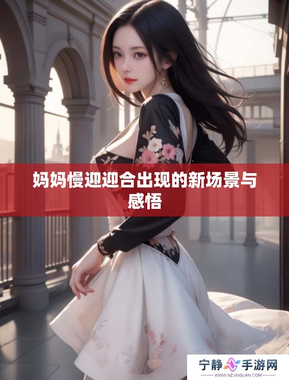 妈妈慢迎迎合出现的新场景与感悟
