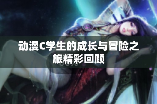 动漫C学生的成长与冒险之旅精彩回顾