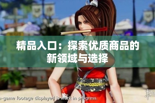 精品入口：探索优质商品的新领域与选择
