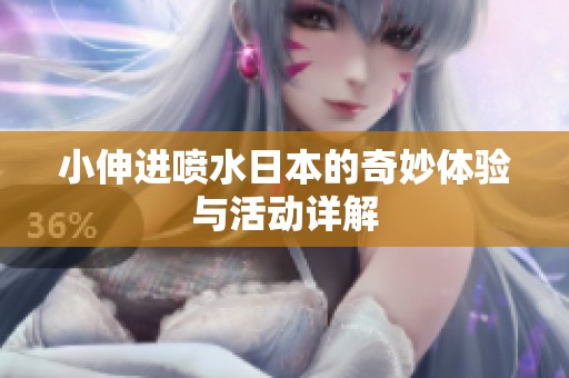 小伸进喷水日本的奇妙体验与活动详解