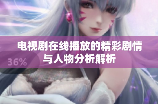 电视剧在线播放的精彩剧情与人物分析解析