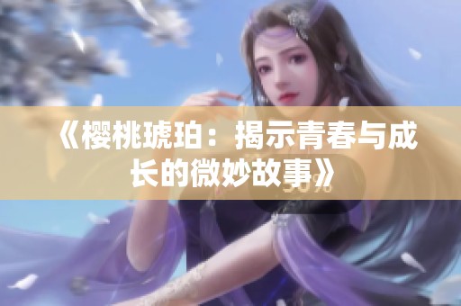 《樱桃琥珀：揭示青春与成长的微妙故事》