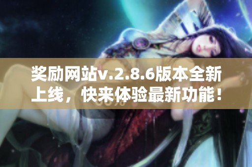 奖励网站v.2.8.6版本全新上线，快来体验最新功能！