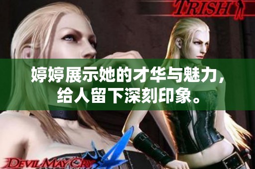 **展示她的才华与魅力，给人留下深刻印象。