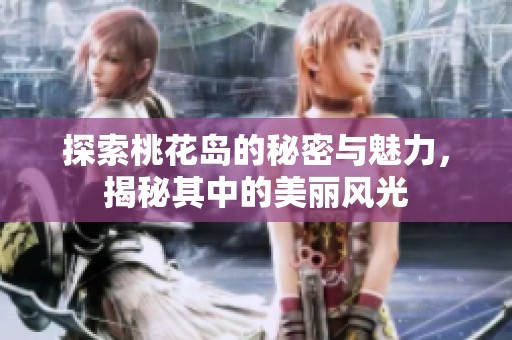 探索桃花岛的秘密与魅力，揭秘其中的美丽风光