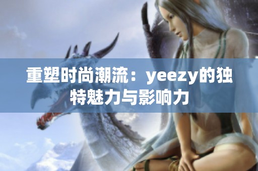 重塑时尚潮流：yeezy的独特魅力与影响力
