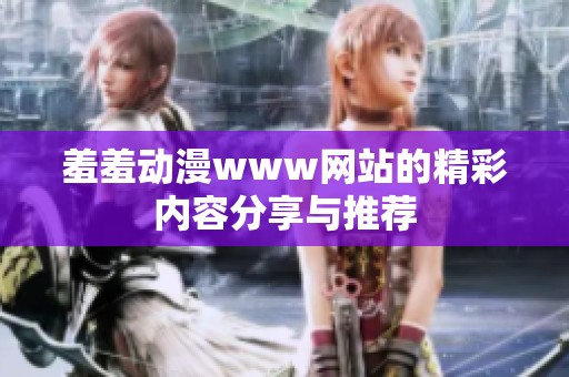 羞羞动漫www网站的精彩内容分享与推荐