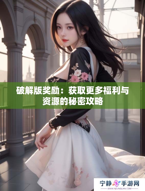 破解版奖励：获取更多福利与资源的秘密攻略