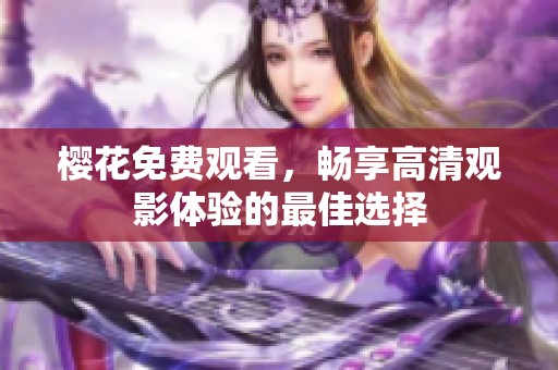 樱花免费观看，畅享高清观影体验的最佳选择