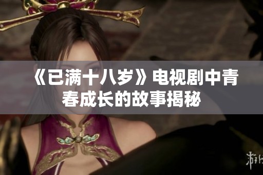 《已满十八岁》电视剧中青春成长的故事揭秘