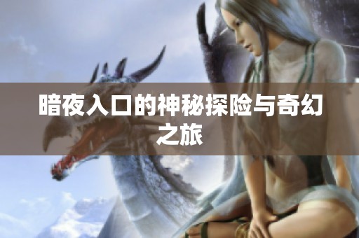 暗夜入口的神秘探险与奇幻之旅
