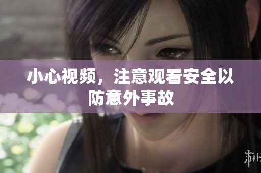 小心视频，注意观看安全以防意外事故