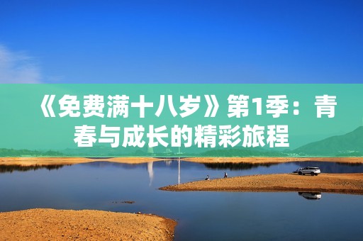 《免费满十八岁》第1季：青春与成长的精彩旅程