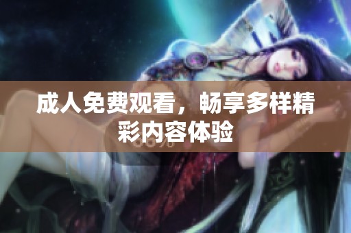**免费观看，畅享多样精彩内容体验