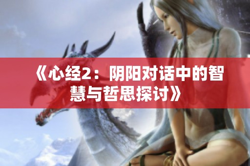 《心经2：阴阳对话中的智慧与哲思探讨》