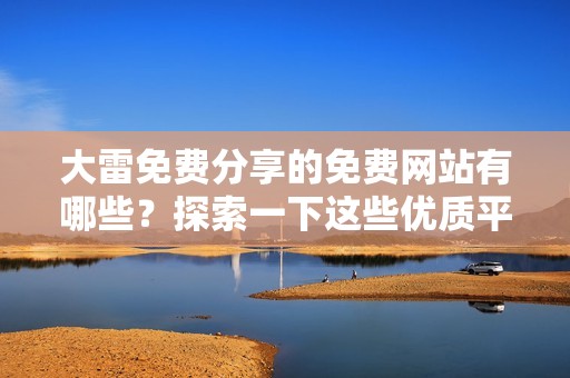 大雷免费分享的免费网站有哪些？探索一下这些优质平台！