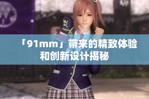 「91mm」带来的精致体验和创新设计揭秘
