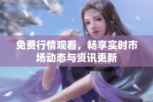 免费行情观看，畅享实时市场动态与资讯更新