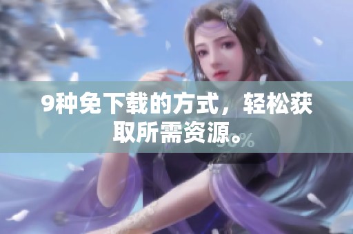 9种免下载的方式，轻松获取所需资源。