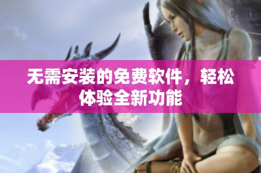 无需安装的免费软件，轻松体验全新功能