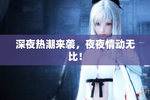 深夜热潮来袭，**情动无比！