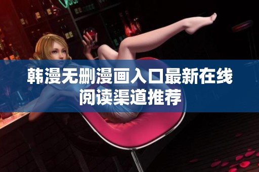 韩漫无删漫画入口最新在线阅读渠道推荐