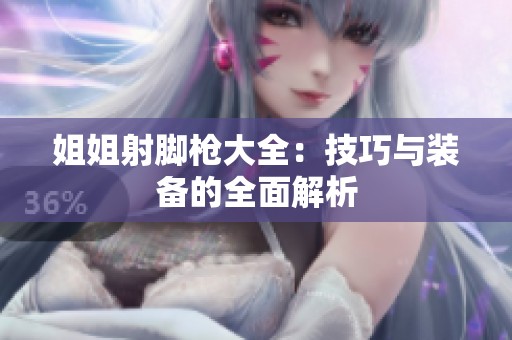 姐姐射脚枪大全：技巧与装备的全面解析